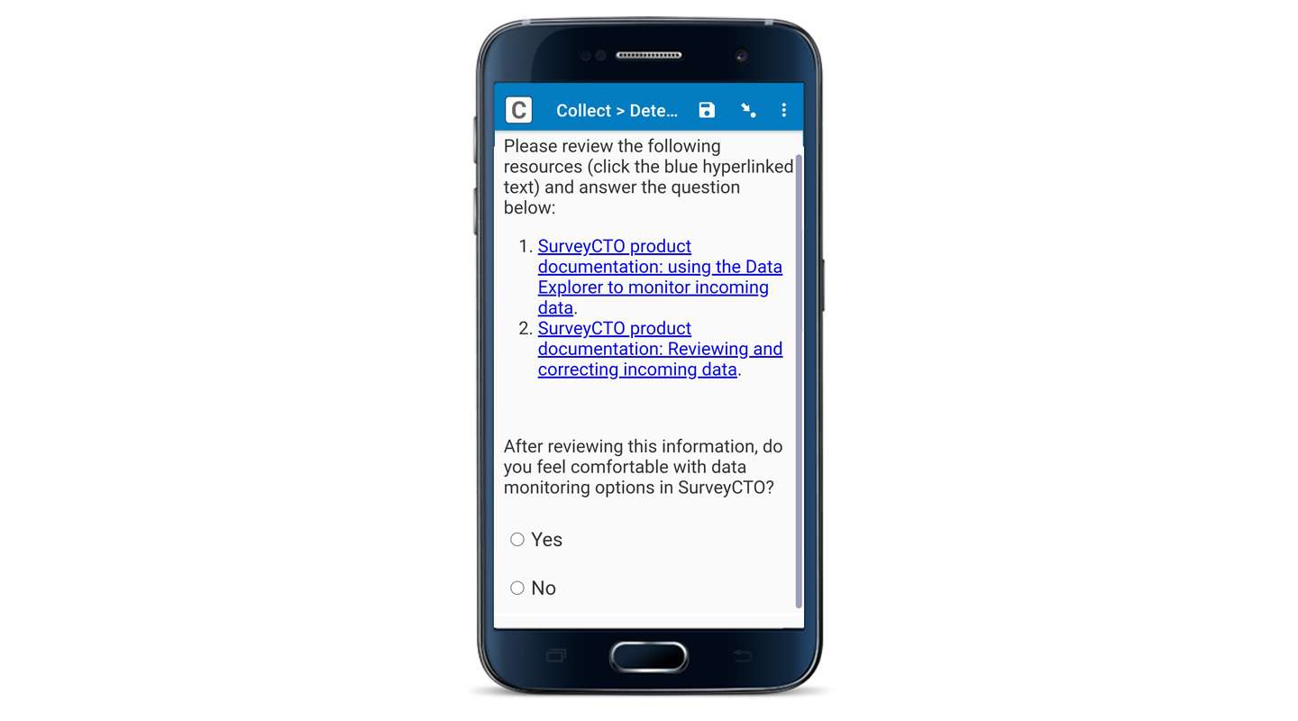 A screenshot of SurveyCTO Collect in a mobile device. On the screen, it reads "Please review the following resources (click the blue hyperlinked text) and answer the questions below:" The two hyperlinked resources listed on the screen are: 1. SurveyCTO product documentation: using the Data Explorer to monitor incoming data, and 2. SurveyCTO product documentation: Reviewing and correcting incoming data. Beneath this there is a single select question which asks "After reviewing this information, do you feel comfortable with data monitoring options in SurveyCTO? There are two answer options: Yes and No. 